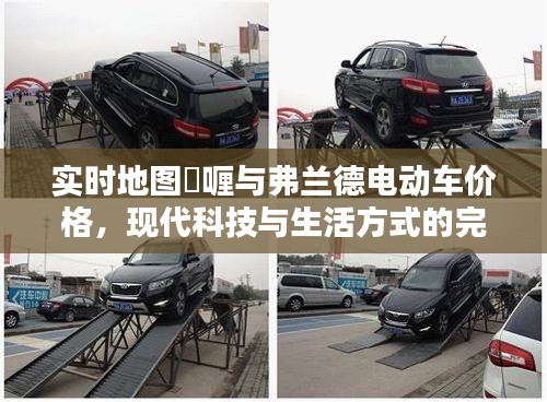 实时地图啫喱与弗兰德电动车价格,现代科技与生活方式的完美融合探索