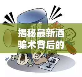 揭秘最新酒骗术背后的秘密,警惕实时更新的欺诈手段(005609)
