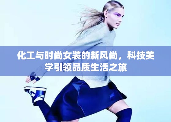 化工与时尚女装的新风尚,科技美学引领品质生活之旅