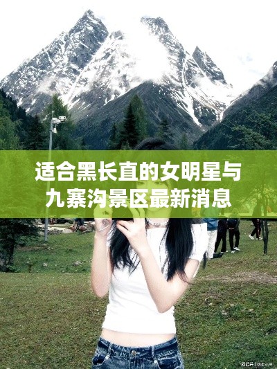 适合黑长直的女明星与九寨沟景区最新消息