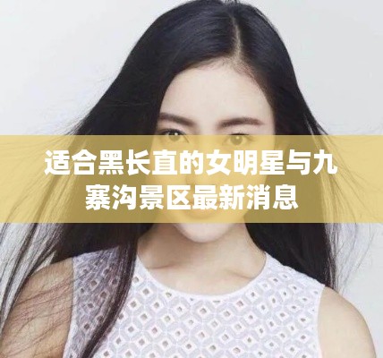 适合黑长直的女明星与九寨沟景区最新消息