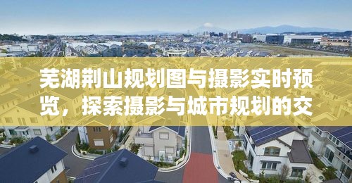 芜湖荆山规划图与摄影实时预览,探索摄影与城市规划的交融之美