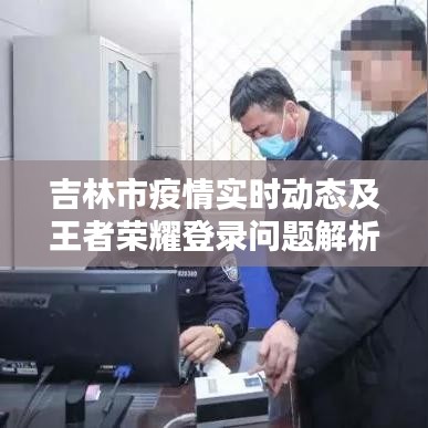 吉林市疫情实时动态及王者荣耀登录问题解析报告