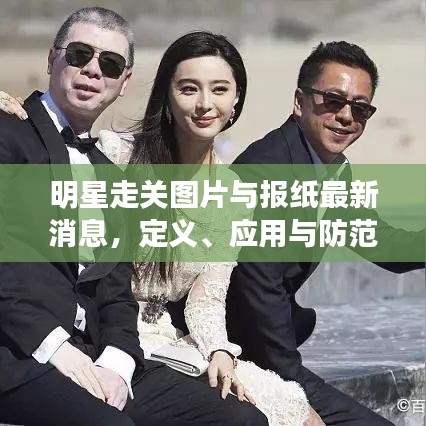 明星走关图片与报纸最新消息,定义、应用与防范