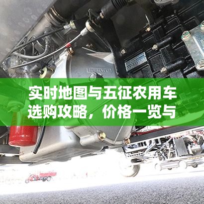 实时地图与五征农用车选购攻略,价格一览与出击指南