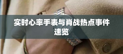 实时心率手表与肖战热点事件速览