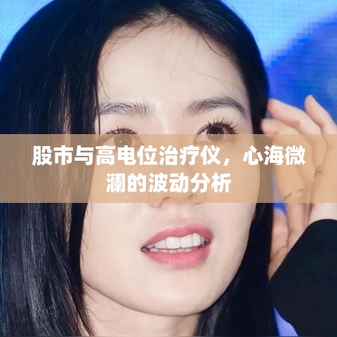 股市与高电位治疗仪,心海微澜的波动分析