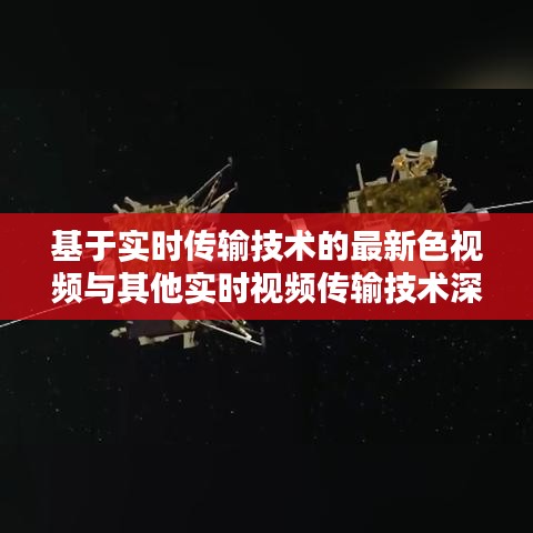 基于实时传输技术的最新色视频与其他实时视频传输技术深度探讨与总结