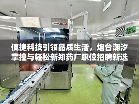 便捷科技引领品质生活,烟台潮汐掌控与轻松新郑药厂职位招聘新选择