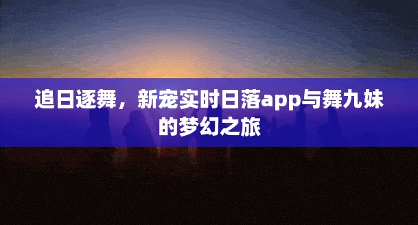 追日逐舞，新宠实时日落app与舞九妹的梦幻之旅