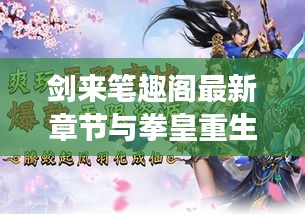 剑来笔趣阁最新章节与拳皇重生游戏要点一览