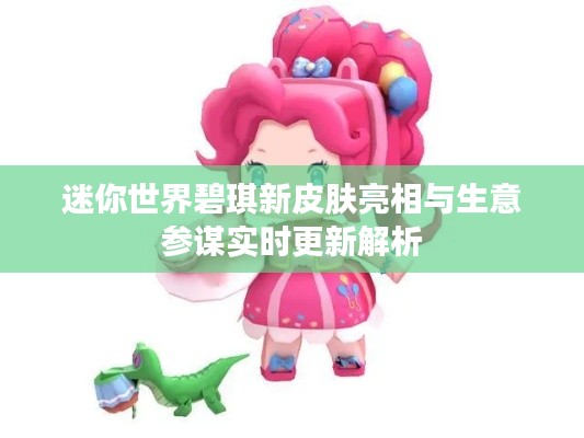 迷你世界碧琪新皮肤亮相与生意参谋实时更新解析