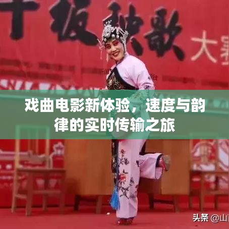 戏曲电影新体验,速度与韵律的实时传输之旅