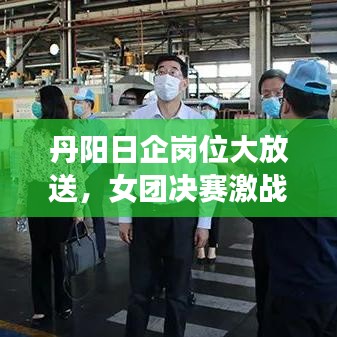 丹阳日企岗位大放送,女团决赛激战正酣之际的职业机遇