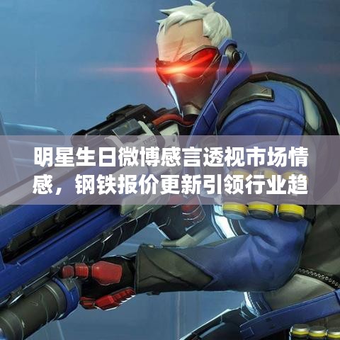 明星生日微博感言透视市场情感,钢铁报价更新引领行业趋势