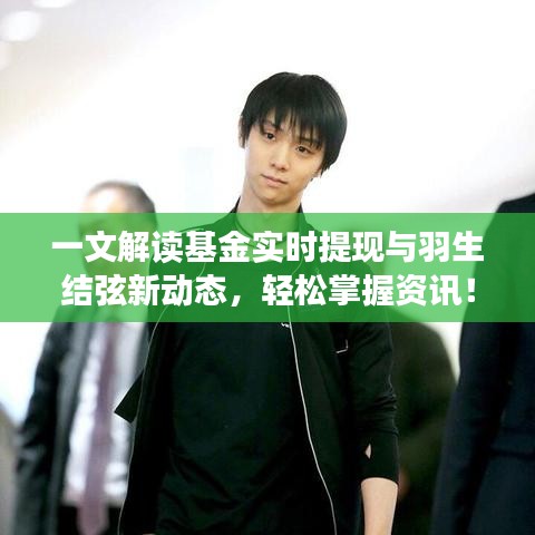 一文解读基金实时提现与羽生结弦新动态，轻松掌握资讯！