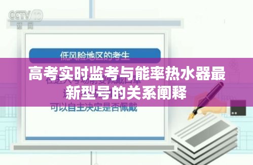 高考实时监考与能率热水器最新型号的关系阐释