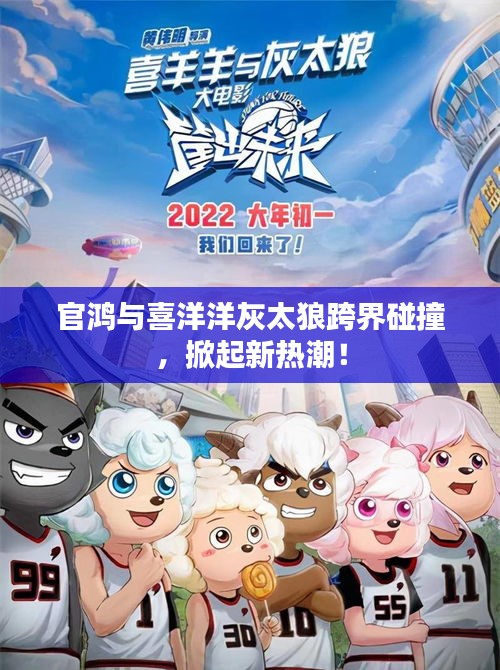 官鸿与喜洋洋灰太狼跨界碰撞，掀起新热潮！