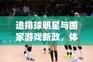 追排球明星与国家游戏新政,体育与科技的融合盛宴