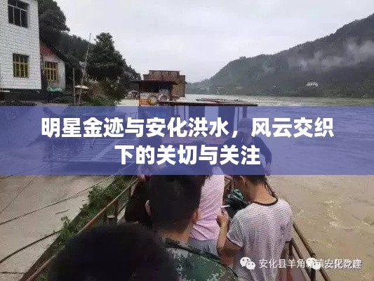 明星金迹与安化洪水,风云交织下的关切与关注