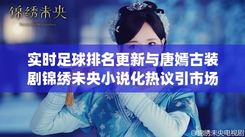实时足球排名更新与唐嫣古装剧锦绣未央小说化热议引市场关注