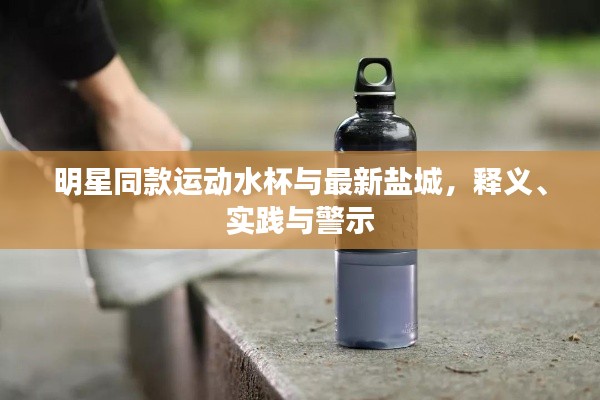 明星同款运动水杯与最新盐城,释义、实践与警示