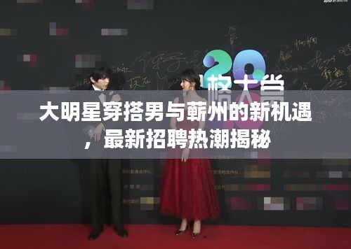 大明星穿搭男与蕲州的新机遇,最新招聘热潮揭秘