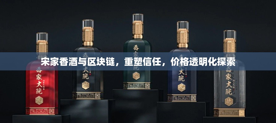 宋家香酒与区块链，重塑信任，价格透明化探索