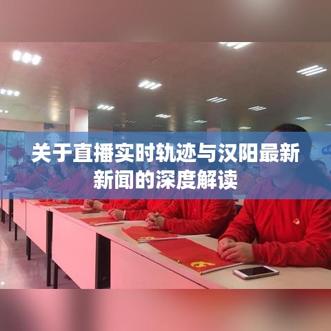 关于直播实时轨迹与汉阳最新新闻的深度解读