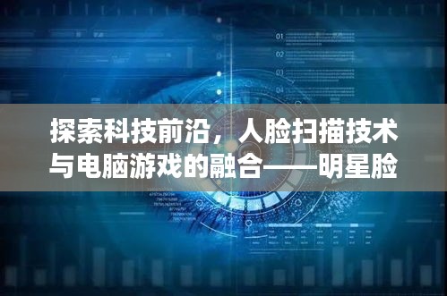 探索科技前沿，人脸扫描技术与电脑游戏的融合——明星脸体验分享
