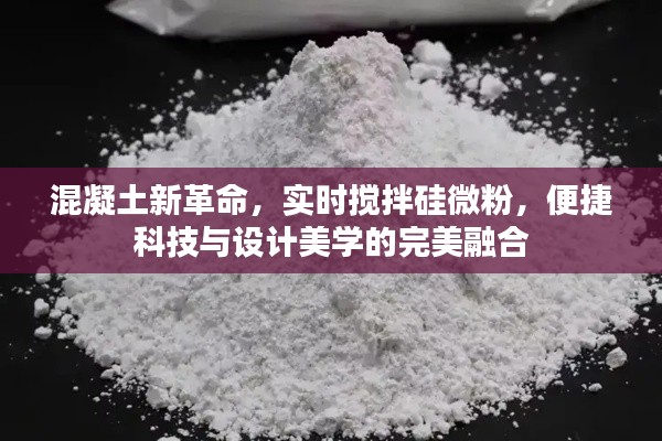 混凝土新革命，实时搅拌硅微粉，便捷科技与设计美学的完美融合