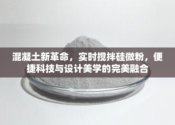 混凝土新革命,实时搅拌硅微粉,便捷科技与设计美学的完美融合