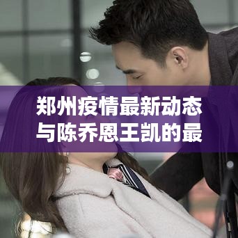 郑州疫情最新动态与陈乔恩王凯的最新消息