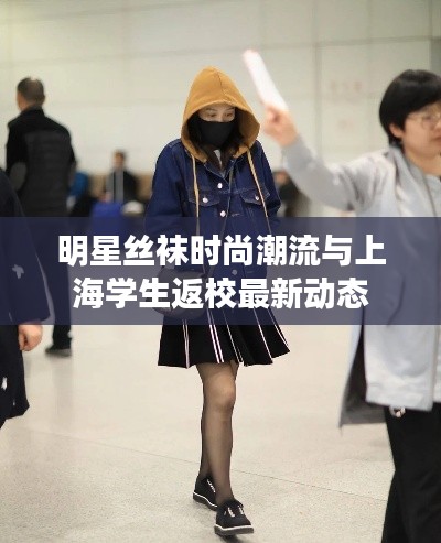 明星丝袜时尚潮流与上海学生返校最新动态