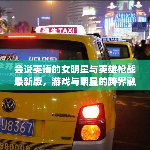 会说英语的女明星与英雄枪战最新版,游戏与明星的跨界融合