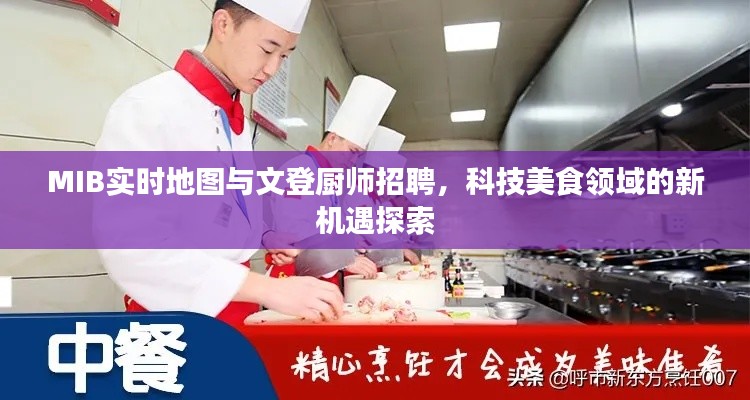 MIB实时地图与文登厨师招聘,科技美食领域的新机遇探索