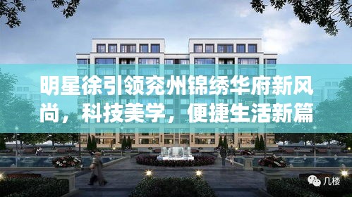 明星徐引领兖州锦绣华府新风尚,科技美学,便捷生活新篇章