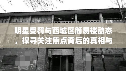 明星受罚与西城区简易楼动态,探寻关注焦点背后的真相与发展展望