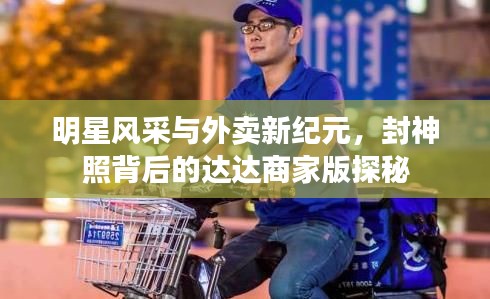明星风采与外卖新纪元，封神照背后的达达商家版探秘