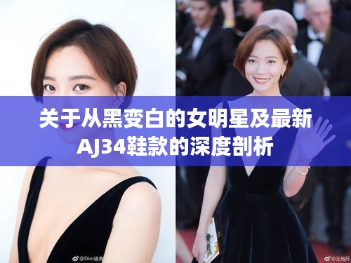 关于从黑变白的女明星及最新AJ34鞋款的深度剖析