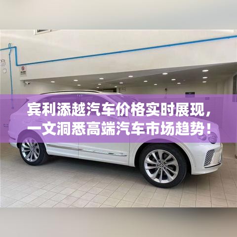 宾利添越汽车价格实时展现,一文洞悉高端汽车市场趋势!