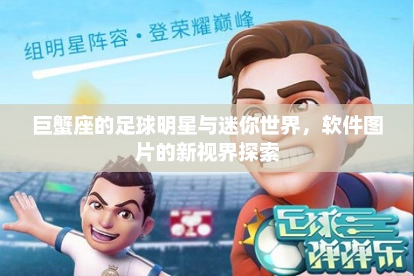 巨蟹座的足球明星与迷你世界,软件图片的新视界探索