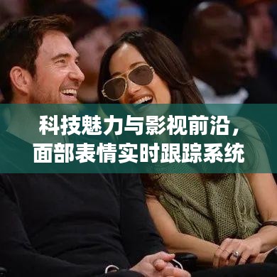 科技魅力与影视前沿，面部表情实时跟踪系统与女动作片的最新探索