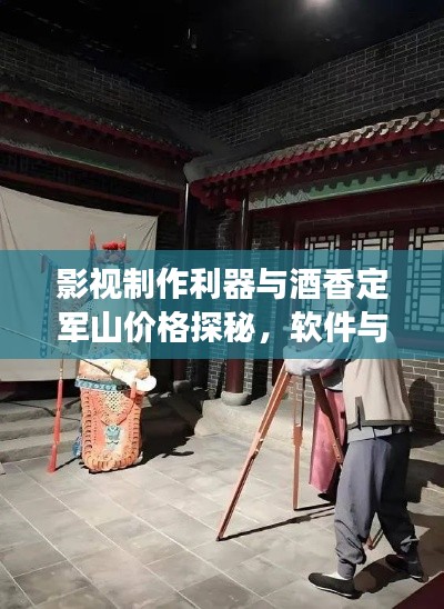 影视制作利器与酒香定军山价格探秘,软件与美酒对话之旅