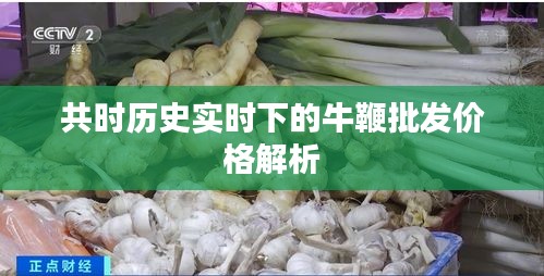 共时历史实时下的牛鞭批发价格解析