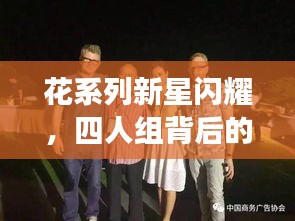 花系列新星闪耀，四人组背后的故事与魅力瞬间揭秘！