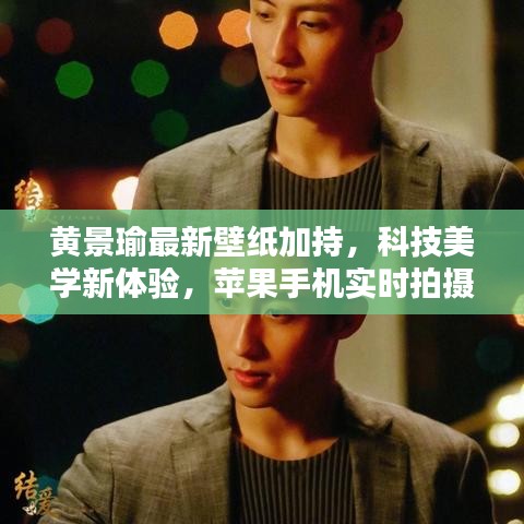 黄景瑜最新壁纸加持,科技美学新体验,苹果手机实时拍摄品质生活瞬间