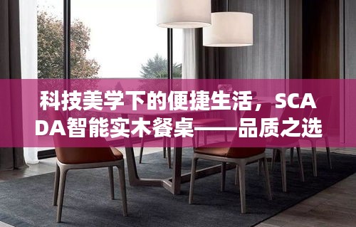 科技美学下的便捷生活,SCADA智能实木餐桌——品质之选