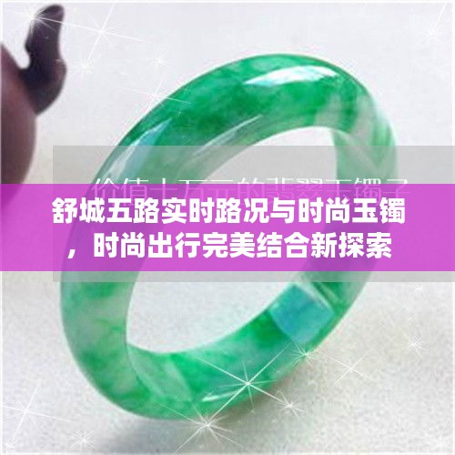 舒城五路实时路况与时尚玉镯,时尚出行完美结合新探索