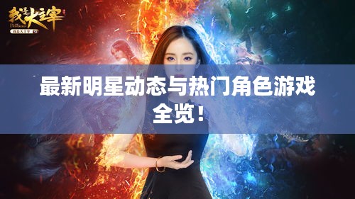 最新明星动态与热门角色游戏全览!